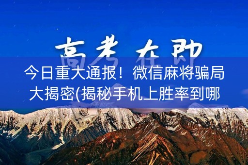 今日重大通报！微信麻将骗局大揭密(揭秘手机上胜率到哪调)