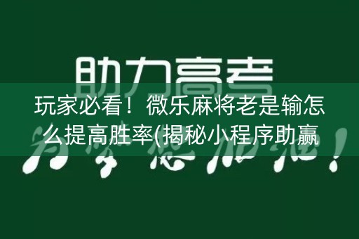 玩家必看！微乐麻将老是输怎么提高胜率(揭秘小程序助赢神器)