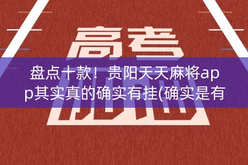盘点十款！贵阳天天麻将app其实真的确实有挂(确实是有挂的)
