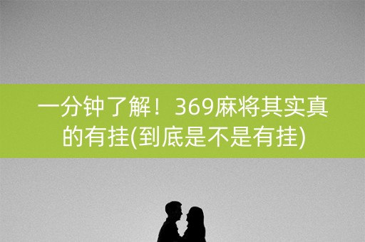 一分钟了解！369麻将其实真的有挂(到底是不是有挂)