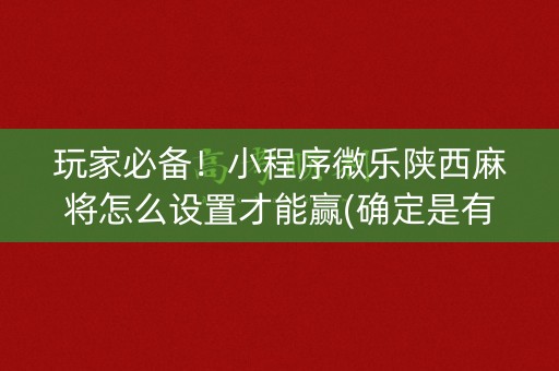 玩家必备！小程序微乐陕西麻将怎么设置才能赢(确定是有挂)