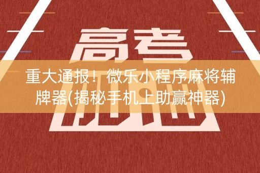 重大通报！微乐小程序麻将辅牌器(揭秘手机上助赢神器)