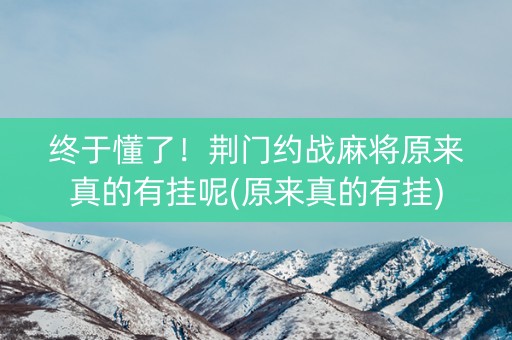 终于懂了！荆门约战麻将原来真的有挂呢(原来真的有挂)
