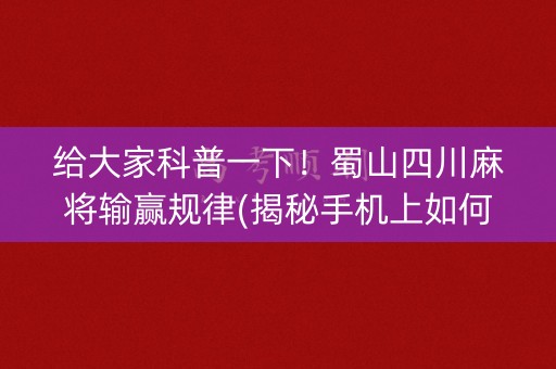 给大家科普一下！蜀山四川麻将输赢规律(揭秘手机上如何让牌变好)