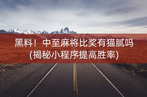 黑料！中至麻将比奖有猫腻吗(揭秘小程序提高胜率)