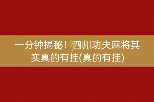 一分钟揭秘！四川功夫麻将其实真的有挂(真的有挂)