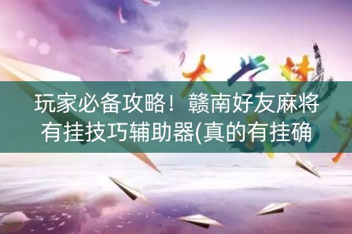 玩家必备攻略！赣南好友麻将有挂技巧辅助器(真的有挂确实有挂)