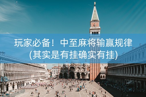 玩家必备！中至麻将输赢规律(其实是有挂确实有挂)