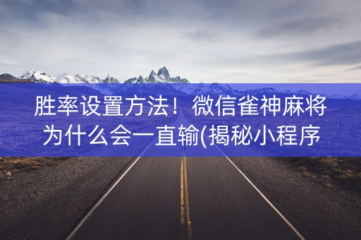 胜率设置方法！微信雀神麻将为什么会一直输(揭秘小程序插件下载)