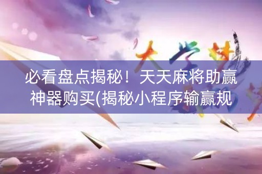必看盘点揭秘！天天麻将助赢神器购买(揭秘小程序输赢规律)
