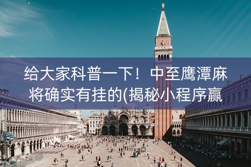 给大家科普一下！中至鹰潭麻将确实有挂的(揭秘小程序赢的诀窍)