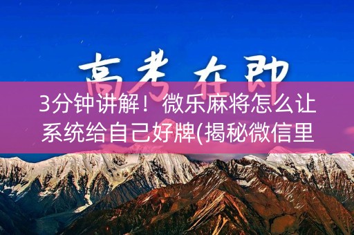 3分钟讲解！微乐麻将怎么让系统给自己好牌(揭秘微信里系统发好牌)