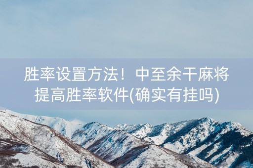 胜率设置方法！中至余干麻将提高胜率软件(确实有挂吗)