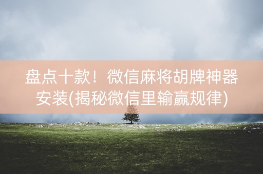 盘点十款！微信麻将胡牌神器安装(揭秘微信里输赢规律)