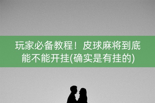 玩家必备教程！皮球麻将到底能不能开挂(确实是有挂的)