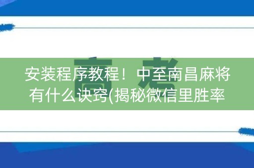 安装程序教程！中至南昌麻将有什么诀窍(揭秘微信里胜率到哪调)