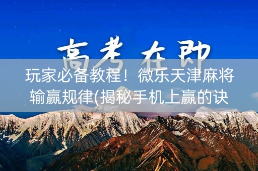 玩家必备教程！微乐天津麻将输赢规律(揭秘手机上赢的诀窍)