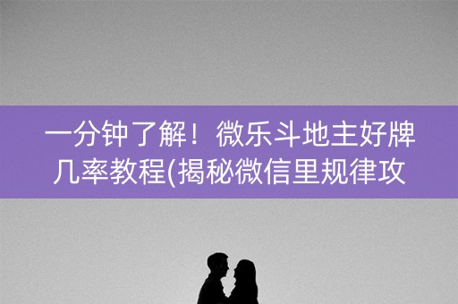 一分钟了解！微乐斗地主好牌几率教程(揭秘微信里规律攻略)