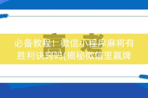 必备教程！微信小程序麻将有胜利诀窍吗(揭秘微信里赢牌的技巧)