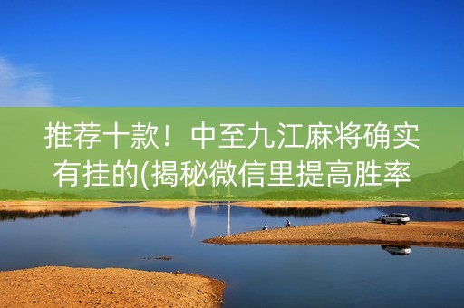 推荐十款！中至九江麻将确实有挂的(揭秘微信里提高胜率)