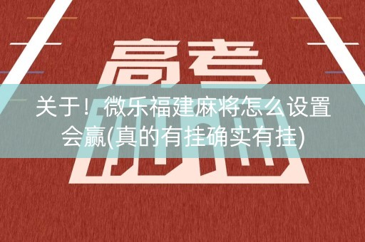 关于！微乐福建麻将怎么设置会赢(真的有挂确实有挂)