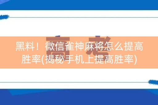 黑料！微信雀神麻将怎么提高胜率(揭秘手机上提高胜率)