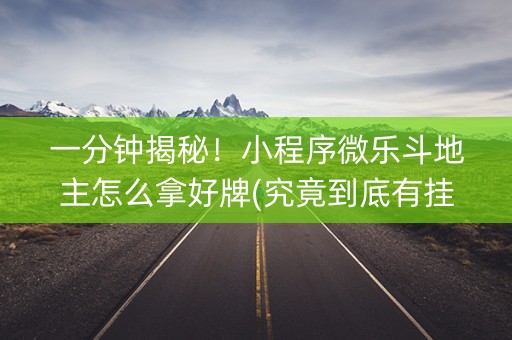 一分钟揭秘！小程序微乐斗地主怎么拿好牌(究竟到底有挂吗)
