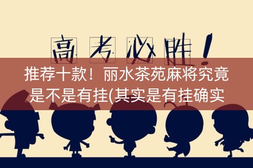 推荐十款！丽水茶苑麻将究竟是不是有挂(其实是有挂确实有挂)