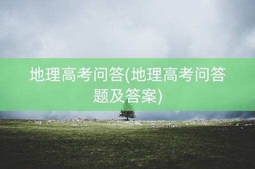 地理高考问答(地理高考问答题及答案)