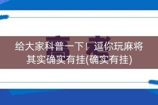 给大家科普一下！逗你玩麻将其实确实有挂(确实有挂)