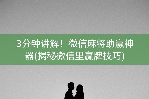 3分钟讲解！微信麻将助赢神器(揭秘微信里赢牌技巧)