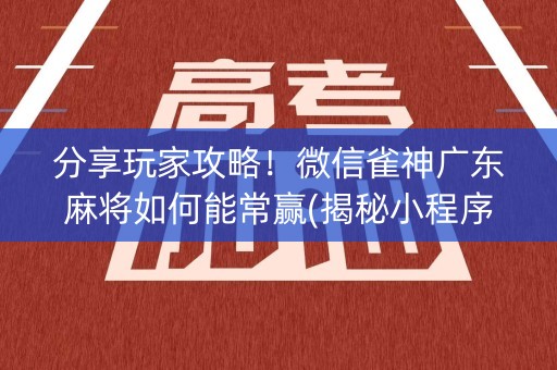 分享玩家攻略！微信雀神广东麻将如何能常赢(揭秘小程序助手软件)