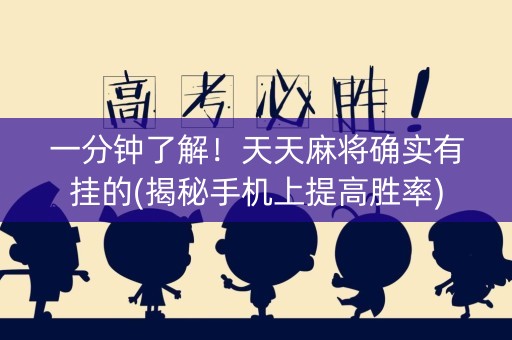 一分钟了解！天天麻将确实有挂的(揭秘手机上提高胜率)