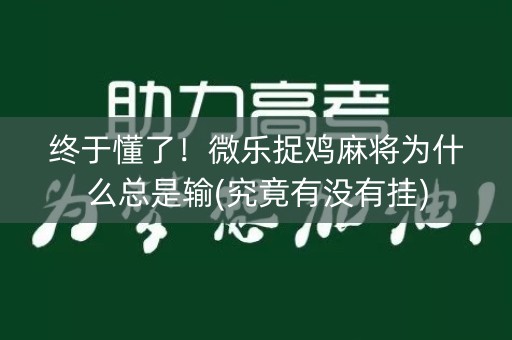 终于懂了！微乐捉鸡麻将为什么总是输(究竟有没有挂)