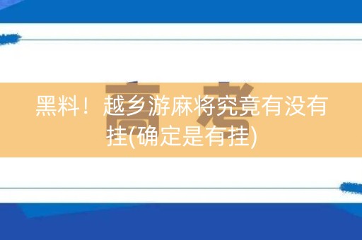 黑料！越乡游麻将究竟有没有挂(确定是有挂)