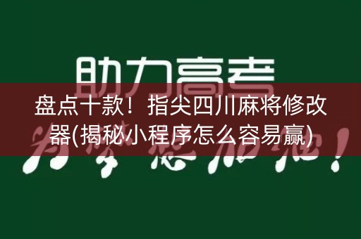 盘点十款！指尖四川麻将修改器(揭秘小程序怎么容易赢)