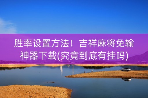 胜率设置方法！吉祥麻将免输神器下载(究竟到底有挂吗)