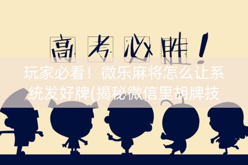 玩家必看！微乐麻将怎么让系统发好牌(揭秘微信里胡牌技巧)