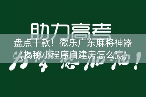 盘点十款！微乐广东麻将神器(揭秘小程序自建房怎么赢)