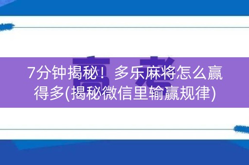 7分钟揭秘！多乐麻将怎么赢得多(揭秘微信里输赢规律)