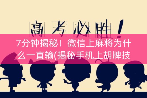 7分钟揭秘！微信上麻将为什么一直输(揭秘手机上胡牌技巧)