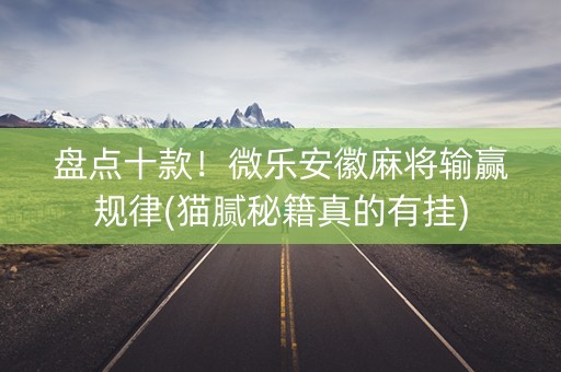盘点十款！微乐安徽麻将输赢规律(猫腻秘籍真的有挂)