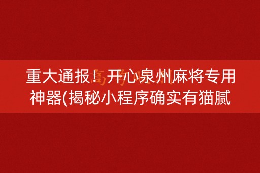 重大通报！开心泉州麻将专用神器(揭秘小程序确实有猫腻)