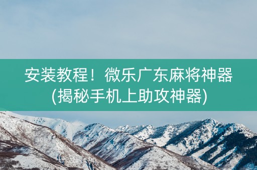 安装教程！微乐广东麻将神器(揭秘手机上助攻神器)