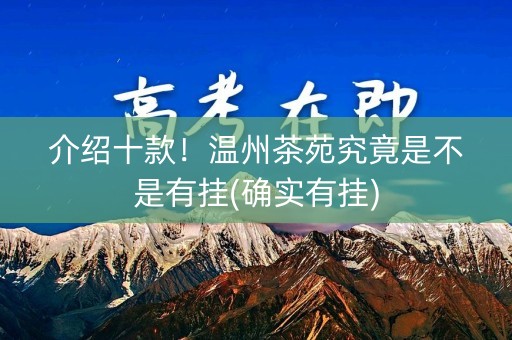 介绍十款！温州茶苑究竟是不是有挂(确实有挂)