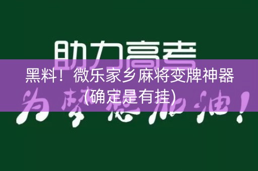 黑料！微乐家乡麻将变牌神器(确定是有挂)