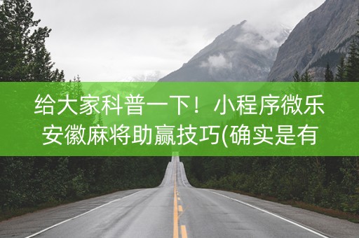 给大家科普一下！小程序微乐安徽麻将助赢技巧(确实是有挂的)