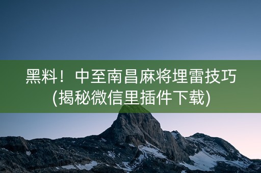 黑料！中至南昌麻将埋雷技巧(揭秘微信里插件下载)