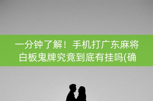 一分钟了解！手机打广东麻将白板鬼牌究竟到底有挂吗(确定是有挂)