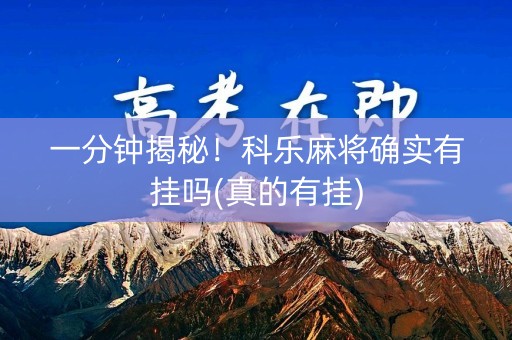 一分钟揭秘！科乐麻将确实有挂吗(真的有挂)